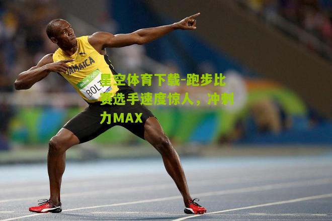 跑步比赛选手速度惊人，冲刺力MAX